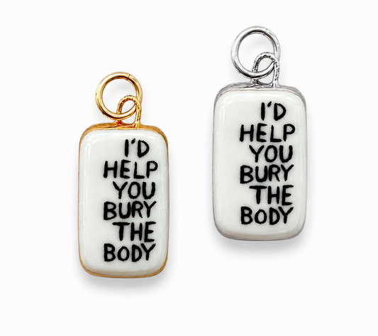 “I’d Help You Bury The Body” Charm