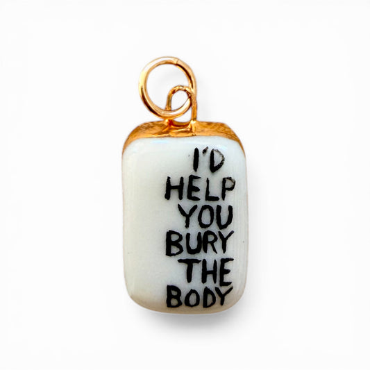 “I’d Help You Bury The Body” Charm
